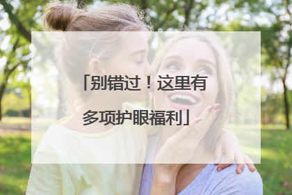别错过！这里有多项护眼福利