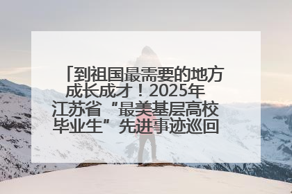 到祖国最需要的地方成长成才！2025年江苏省“最美基层高校毕业生”先进事迹巡回宣讲会在宁启动