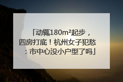 动辄180m²起步，四房打底！杭州女子犯愁：市中心没小户型了吗