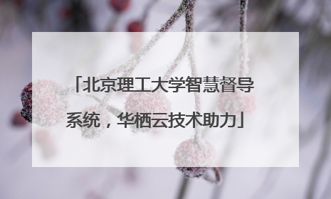 北京理工大学智慧督导系统，华栖云技术助力