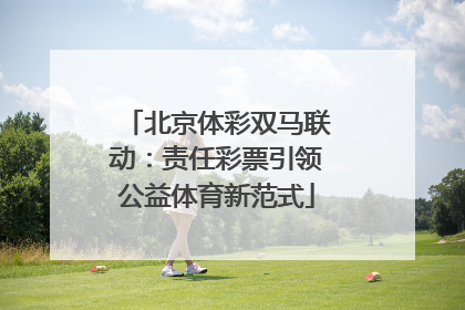 北京体彩双马联动：责任彩票引领公益体育新范式