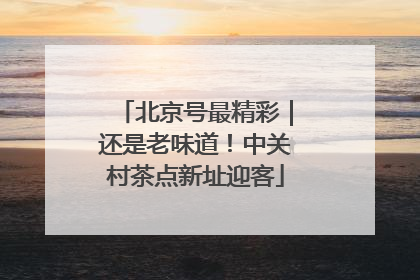 北京号最精彩｜还是老味道！中关村茶点新址迎客