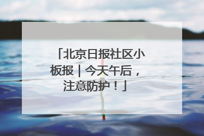 北京日报社区小板报｜今天午后，注意防护！