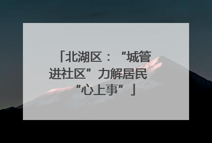 北湖区：“城管进社区”力解居民“心上事”