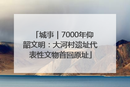 城事｜7000年仰韶文明：大河村遗址代表性文物首回原址