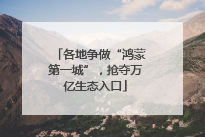 各地争做“鸿蒙第一城”，抢夺万亿生态入口