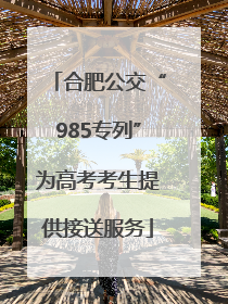 合肥公交“985专列”为高考考生提供接送服务
