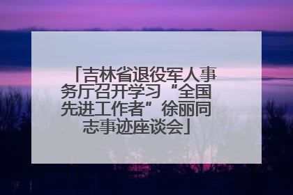 吉林省退役军人事务厅召开学习“全国先进工作者”徐丽同志事迹座谈会