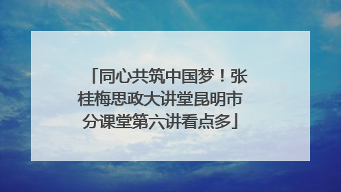 同心共筑中国梦！张桂梅思政大讲堂昆明市分课堂第六讲看点多