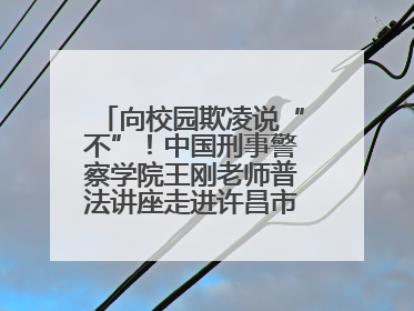 向校园欺凌说“不”！中国刑事警察学院王刚老师普法讲座走进许昌市新东街中学