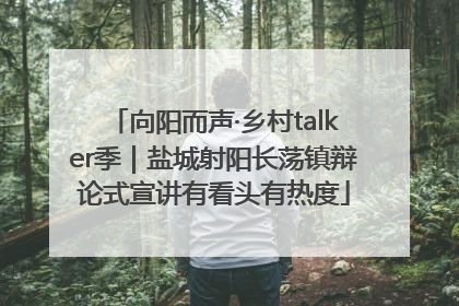 向阳而声·乡村talker季｜盐城射阳长荡镇辩论式宣讲有看头有热度