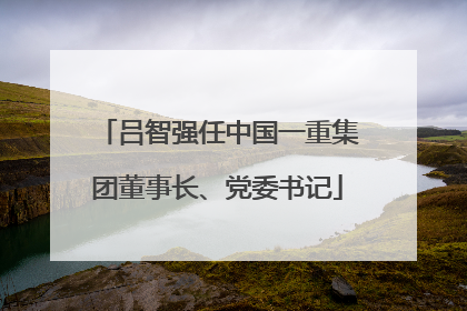 吕智强任中国一重集团董事长、党委书记