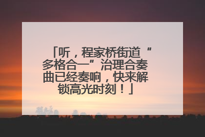 听，程家桥街道“多格合一”治理合奏曲已经奏响，快来解锁高光时刻！
