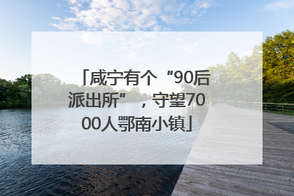 咸宁有个“90后派出所”，守望7000人鄂南小镇