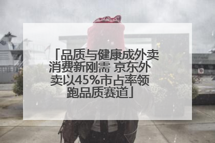 品质与健康成外卖消费新刚需 京东外卖以45%市占率领跑品质赛道