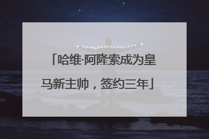 哈维·阿隆索成为皇马新主帅，签约三年
