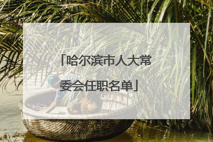 哈尔滨市人大常委会任职名单
