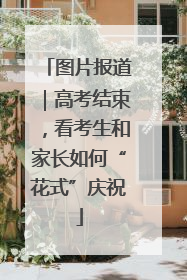 图片报道｜高考结束，看考生和家长如何“花式”庆祝