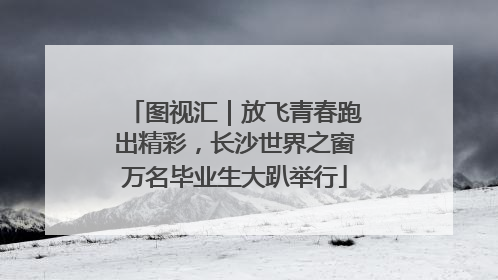图视汇｜放飞青春跑出精彩，长沙世界之窗万名毕业生大趴举行