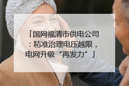 国网福清市供电公司：精准治理电压越限，电网升级“再发力”