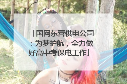 国网东营供电公司：为梦护航，全力做好高中考保电工作
