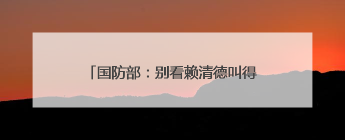 国防部：别看赖清德叫得凶，大难临头跑得最快