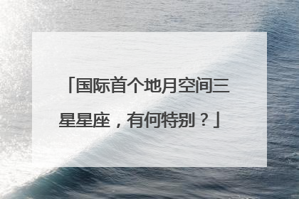 国际首个地月空间三星星座，有何特别？