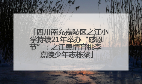 四川南充嘉陵区之江小学持续21年举办“感恩节”：之江恩情育桃李 嘉陵少年志栋梁