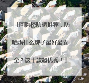 回购榜防晒推荐：防晒霜什么牌子最好最安全？这十款超优秀！