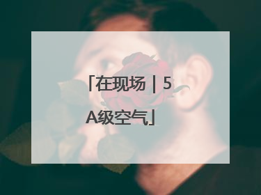 在现场｜5A级空气
