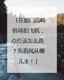 在厦门高崎机场拍飞机，点位该怎么选？先看风从哪儿来！