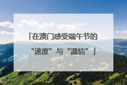 在澳门感受端午节的“速度”与“温情”
