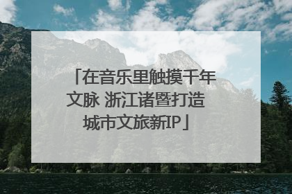 在音乐里触摸千年文脉 浙江诸暨打造城市文旅新IP