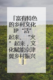 富有特色的乡村文化IP“活”起来、“火”起来，文化赋能京津冀乡村振兴