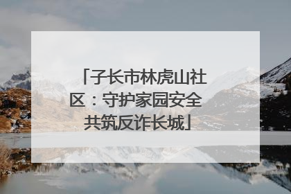 子长市林虎山社区：守护家园安全 共筑反诈长城