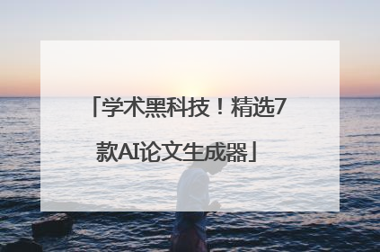 学术黑科技！精选7款AI论文生成器