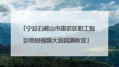 宁夏石嘴山市惠农区职工摄影暨短视频大赛圆满收官