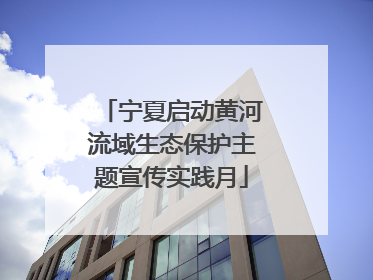 宁夏启动黄河流域生态保护主题宣传实践月