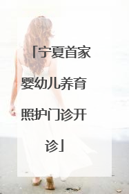 宁夏首家婴幼儿养育照护门诊开诊