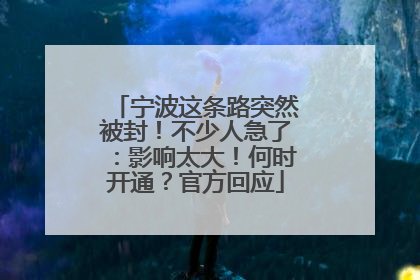 宁波这条路突然被封！不少人急了：影响太大！何时开通？官方回应