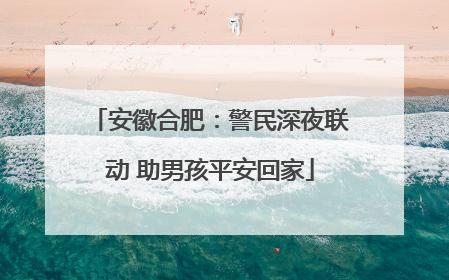 安徽合肥：警民深夜联动 助男孩平安回家