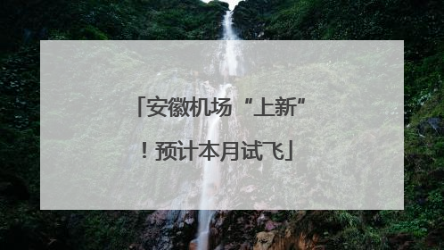 安徽机场“上新”！预计本月试飞