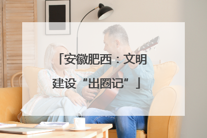 安徽肥西：文明建设“出圈记”