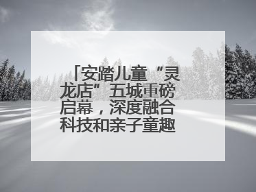 安踏儿童“灵龙店”五城重磅启幕，深度融合科技和亲子童趣创新童装零售