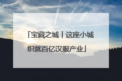宝藏之城丨这座小城织就百亿汉服产业