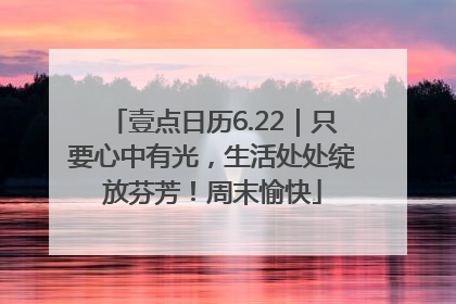 壹点日历6.22｜只要心中有光，生活处处绽放芬芳！周末愉快