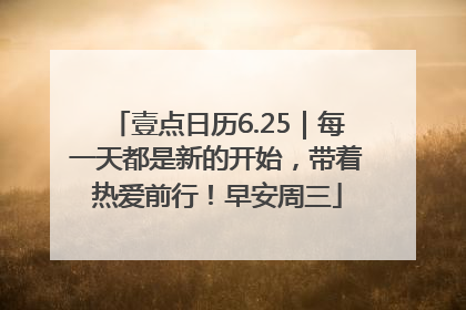 壹点日历6.25｜每一天都是新的开始，带着热爱前行！早安周三