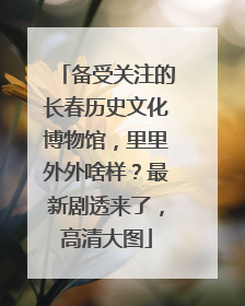 备受关注的长春历史文化博物馆，里里外外啥样？最新剧透来了，高清大图