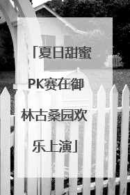夏日甜蜜PK赛在御林古桑园欢乐上演