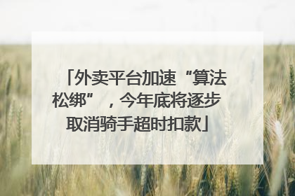 外卖平台加速“算法松绑”，今年底将逐步取消骑手超时扣款
